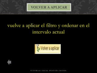 vuelve a aplicar el filtro y ordenar en el
intervalo actual
VOLVER A APLICAR
T U T O R I A L E X C E L P E S T A Ñ A D A T O S
 