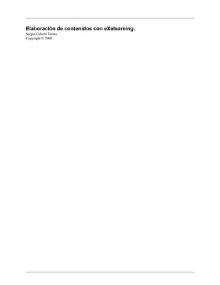 Elaboración de contenidos con eXelearning.
Sergio Cubero Torres
Copyright © 2008
 