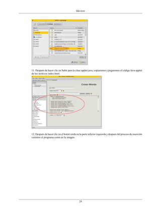 Idevices




11. Después de hacer clic en Subir para la clase applet java, copiaremos y pegaremos el código Java applet
de los archivos index.html.




12. Después de hacer clic en el botón verde en la parte inferior izquierda y después del proceso de inserción
veremos el programa como en la imagen.




                                              24
 
