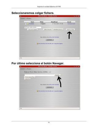Importar la unidad didáctica al CMS



Seleccionaremos colgar fichero.




Por último selecciona el botón Navegar.




                                   61
 