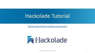 Hackolade Tutorial
Docker-based data modeling automation
Copyright © 2016-2023 Hackolade 1
 
