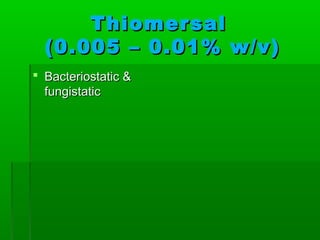 Thiomersal
  (0.005 – 0.01% w/v)
 Bacteriostatic &
  fungistatic
 