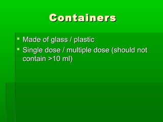 Containers

 Made of glass / plastic
 Single dose / multiple dose (should not
  contain >10 ml)
 