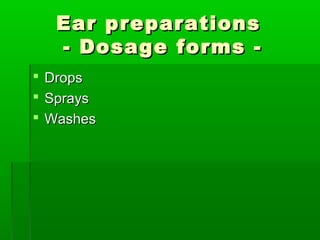 Ear preparations
  - Dosage forms -
 Drops
 Sprays
 Washes
 