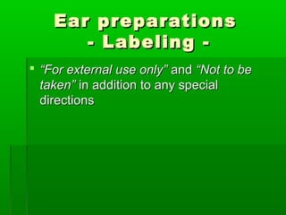 Ear preparations
       - Labeling -
 “For external use only” and “Not to be
  taken” in addition to any special
  directions
 