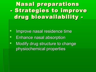 Nasal preparations
- Strategies to improve
  drug bioavailability -

   Improve nasal residence time
   Enhance nasal absorption
   Modify drug structure to change
    physiochemical properties
 