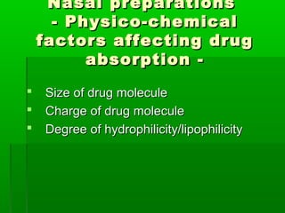 Nasal preparations
      - Physico-chemical
    factors affecting drug
          absorption -
   Size of drug molecule
   Charge of drug molecule
   Degree of hydrophilicity/lipophilicity
 