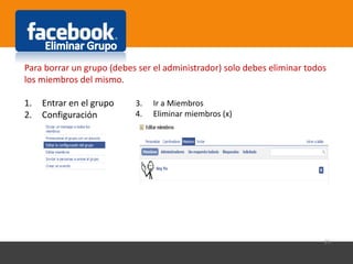 29
Para borrar un grupo (debes ser el administrador) solo debes eliminar todos
los miembros del mismo.
1. Entrar en el grupo
2. Configuración
3. Ir a Miembros
4. Eliminar miembros (x)
 
