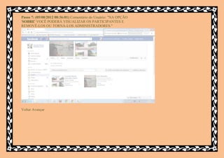 Passo 7: (05/08/2012 08:36:01) Comentário do Usuário: "NA OPÇÃO
'SOBRE' VOCÊ PODERÁ VISUALIZAR OS PARTICIPANTES E
REMOVÊ-LOS OU TORNÁ-LOS ADMINISTRADORES."




Voltar Avançar
 
