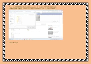 Passo 12: (05/08/2012 08:40:05) Comentário do Usuário: "BASTA CLICAR
EM ENVIAR FOTO, ESCOLHER A IMAGEM DO SEU COMPUTADOR."




Voltar Avançar
 