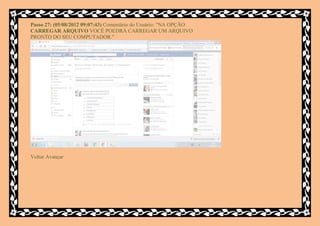 Passo 27: (05/08/2012 09:07:43) Comentário do Usuário: "NA OPÇÃO
CARREGAR ARQUIVO VOCÊ POEDRÁ CARREGAR UM ARQUIVO
PRONTO DO SEU COMPUTADOR."




Voltar Avançar
 
