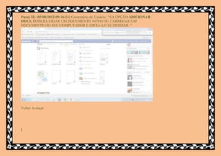 Passo 32: (05/08/2012 09:16:21) Comentário do Usuário: "NA OPÇÃO ADICIONAR
DOCS, PODERÁ CRIAR UM DOCUMENTO NOVO OU CARREGAR UM
DOCUMENTO DO SEU COMPUTADOR E EDITÁ-LO SE DESEJAR. "




Voltar Avançar




]
 