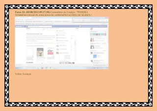 Passo 34: (05/08/2012 09:17:50) Comentário do Usuário: "PODERÁ
TEMBÉM CRIAR PLANILHAS OU APRESENTAÇÕES DE SLIDES."




Voltar Avançar
 