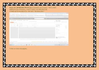 Passo 35: (05/08/2012 09:19:12) Comentário do Usuário: "DO LADO
DIREITO DA PÁGINA, VOCÊ TERÁ AS OPÇÕES DE
COMPARTILHAMENTO. DO SEU TRABALHO."




Voltar ao início da página...
 