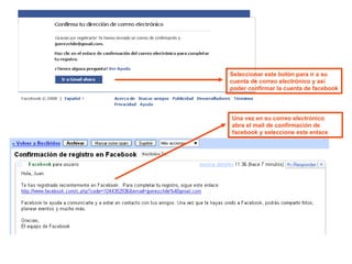 Seleccionar este botón para ir a su  cuenta de correo electrónico y así  poder confirmar la cuenta de facebook Una vez en su correo electrónico abra el mail de confirmación de  facebook y seleccione este enlace 