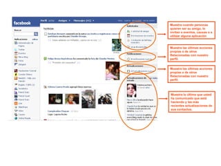 Muestra cuando personas quieren ser su amigo, lo invitan a eventos, causas o a utilizar alguna aplicación Muestra las últimas acciones propias o de otros Relacionadas con nuestro perfil. Muestra las últimas acciones propias o de otros Relacionadas con nuestro perfil. Muestra lo último que usted ha comunicado que está haciendo y las más recientes actualizaciones de sus contactos. 