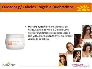 Cuidados p/ Cabelos Frágeis e Quebradiços

• Máscara nutritiva – Com Manteiga de
Karité, Extrato de Aveia e Óleo de Oliva,
nutre profundamente os cabelos secos e
sem vida. A fórmula Nutri System promove
vitalidade ao cabelo.

Produtos 100% importados

 