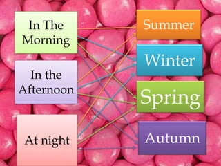 SummerIn TheMorningWinterIn theAfternoonSpringAt nightAutumn