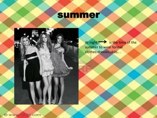 summerAt nightisthe time of thesummertowear formal clothes:dresses,skits.. .