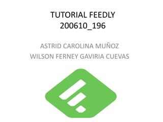 TUTORIAL FEEDLY 
200610_196 
ASTRID CAROLINA MUÑOZ 
WILSON FERNEY GAVIRIA CUEVAS 
 