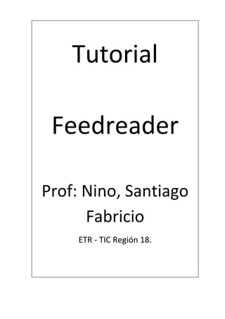 0
Tutorial
Feedreader
Prof: Nino, Santiago
Fabricio
ETR - TIC Región 18.
 