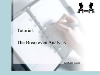 Tutorial:
The Breakeven Analysis
Michael Bokor
 