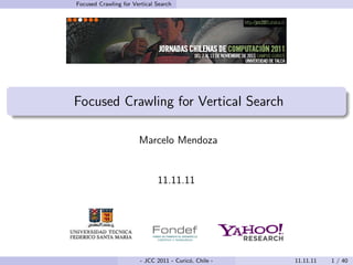 Focused Crawling for Vertical Search




Focused Crawling for Vertical Search

                       Marcelo Mendoza


                              11.11.11




                        - JCC 2011 - Curic´, Chile -
                                          o            11.11.11   1 / 40
 