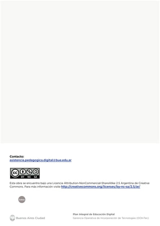 Colección de aplicaciones gratuitas
para contextos educativos	 // Pág. 23
Plan Integral de Educación Digital
Gerencia Operativa de Incorporación de Tecnologías (DOInTec)
Índice
Flickr
Esta obra se encuentra bajo una Licencia Attribution-NonCommercial-ShareAlike 2.5 Argentina de Creative
Commons. Para más información visite http://creativecommons.org/licenses/by-nc-sa/2.5/ar/
Contacto:
asistencia.pedagogica.digital@bue.edu.ar
 