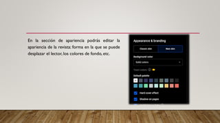 En la sección de apariencia podrás editar la
apariencia de la revista: forma en la que se puede
desplazar el lector, los colores de fondo, etc.
 