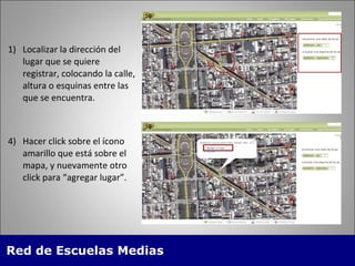 Localizar la dirección del lugar que se quiere registrar, colocando la calle, altura o esquinas entre las que se encuentra. Hacer click sobre el  ícono  amarillo que está sobre el mapa, y nuevamente otro click para “agregar lugar”.  