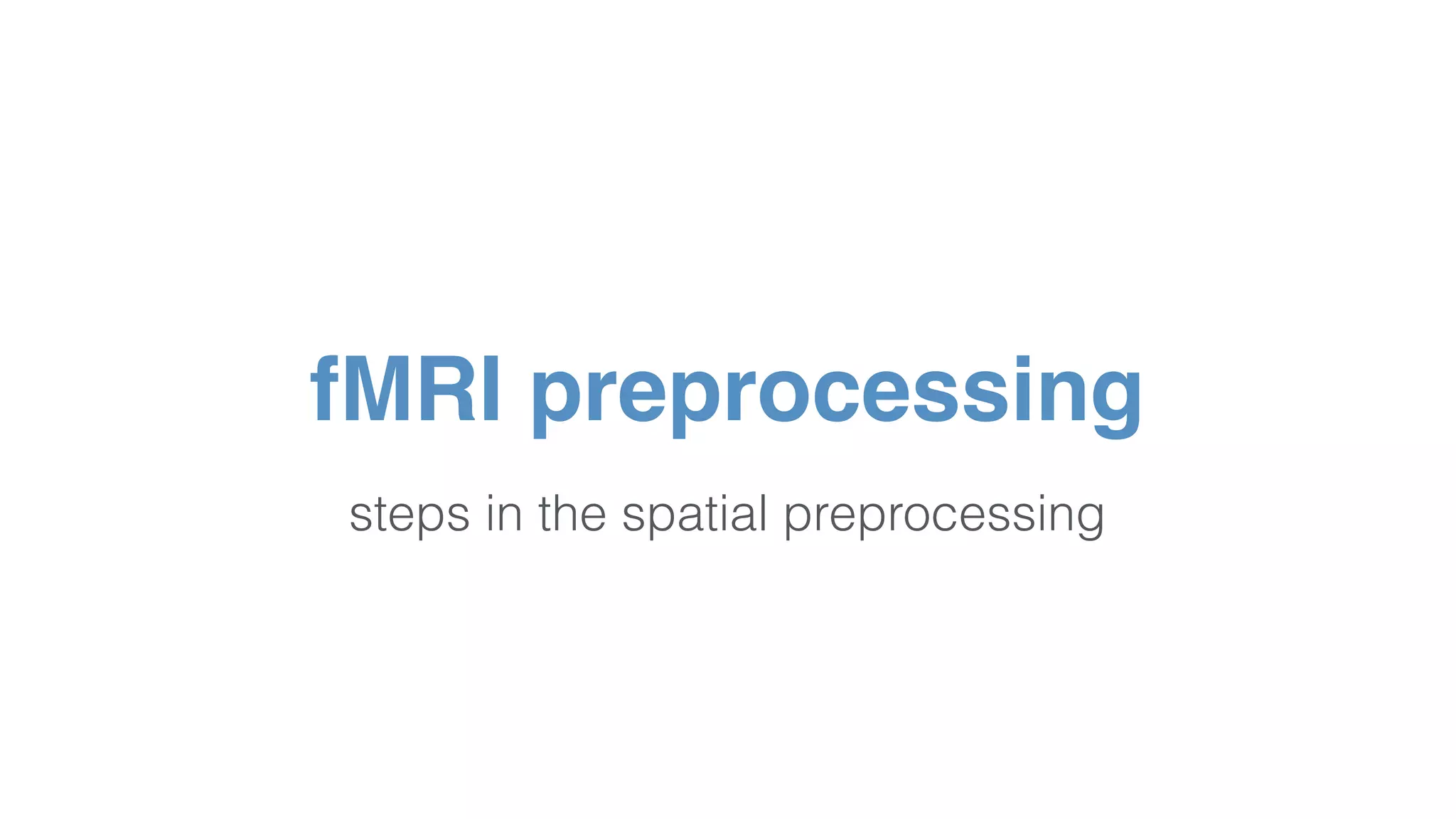 steps in the spatial preprocessing
fMRI preprocessing
 