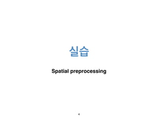 실습
Spatial preprocessing
4
 