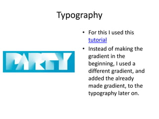 Typography
     • For this I used this
       tutorial
     • Instead of making the
       gradient in the
       beginning, I used a
       different gradient, and
       added the already
       made gradient, to the
       typography later on.
 