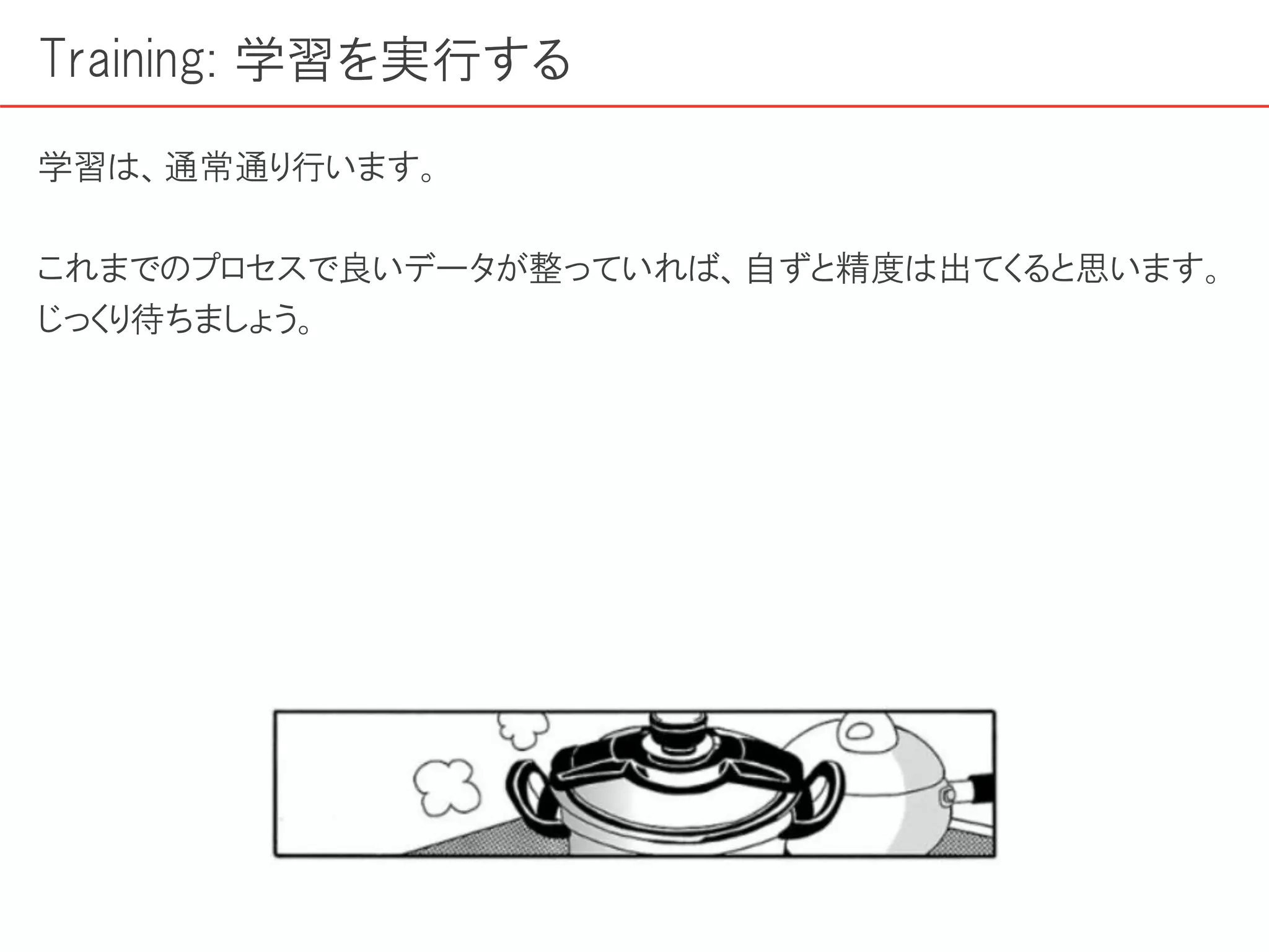 Training: 学習を実行する
学習は、通常通り行います。
これまでのプロセスで良いデータが整っていれば、自ずと精度は出てくると思います。
じっくり待ちましょう。
 