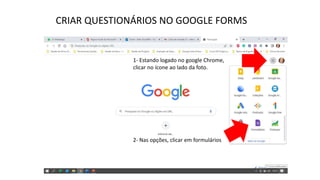 CRIAR QUESTIONÁRIOS NO GOOGLE FORMS
1- Estando logado no google Chrome,
clicar no ícone ao lado da foto.
2- Nas opções, clicar em formulários
 