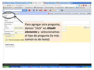 Para agregar otra pregunta,
damos “click” en Añadir
elemento y seleccionamos
el tipo de pregunta (la más
común es de texto)
