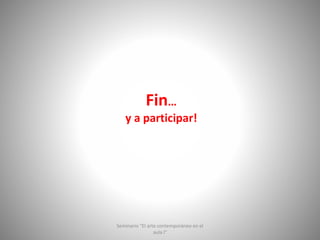 Fin…
y a participar!
Seminario "El arte contemporáneo en el
aula I"