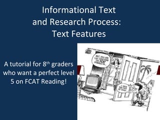 Informational Text  and Research Process:  Text Features  A tutorial for 8 th  graders who want a perfect level 5 on FCAT Reading! 