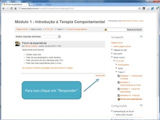 1) Todo Fórum tem um Enunciado para responder
1) Todo Fórum tem um Enunciado para responder

2) Para responder ao enunciado ou
a alguma postagem de algum
colega é só clicar em “Responder”

 