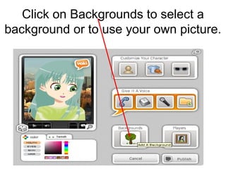 Click on Backgrounds to select a
background or to use your own picture.
 