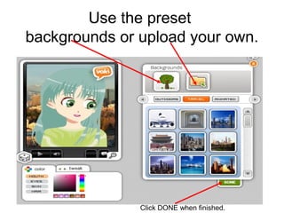 Use the preset
backgrounds or upload your own.




               Click DONE when finished.
 