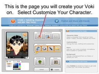 This is the page you will create your Voki
 on. Select Customize Your Character.
 