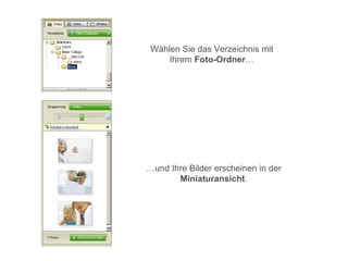 Wählen Sie das Verzeichnis mit
     Ihrem Foto-Ordner…




…und Ihre Bilder erscheinen in der
       Miniaturansicht.
 