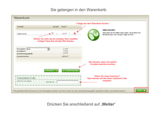 Sie gelangen in den Warenkorb:




Drücken Sie anschließend auf „Weiter“
 