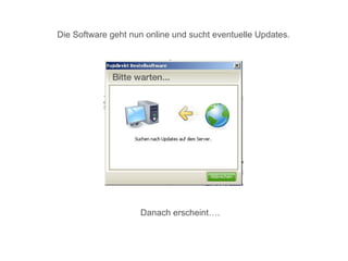Die Software geht nun online und sucht eventuelle Updates.




                    Danach erscheint….
 