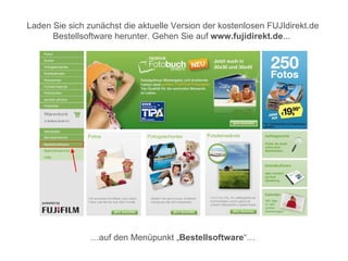Laden Sie sich zunächst die aktuelle Version der kostenlosen FUJIdirekt.de
      Bestellsoftware herunter. Gehen Sie auf www.fujidirekt.de...




                …auf den Menüpunkt „Bestellsoftware“…
 