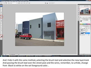 And i hide it with the same method,,selecting the brush tool and selective the new layermask
And passing the brush tool over the street post and the wires, remember, to unhide, change
from Black to white on the set foreground color…
 
