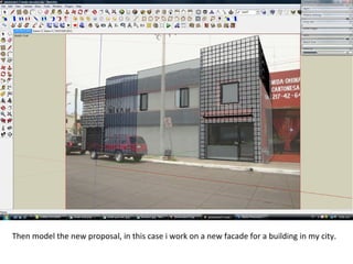 Then model the new proposal, in this case i work on a new facade for a building in my city.
 