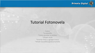 Tutorial Fotonovela 
Índice 
*La plantilla 
*Cómo guardar el archivo 
*Añadir título 
*Insertar fotos y agregar marco 
*Añadir bocadillos/globos/carteles 
 