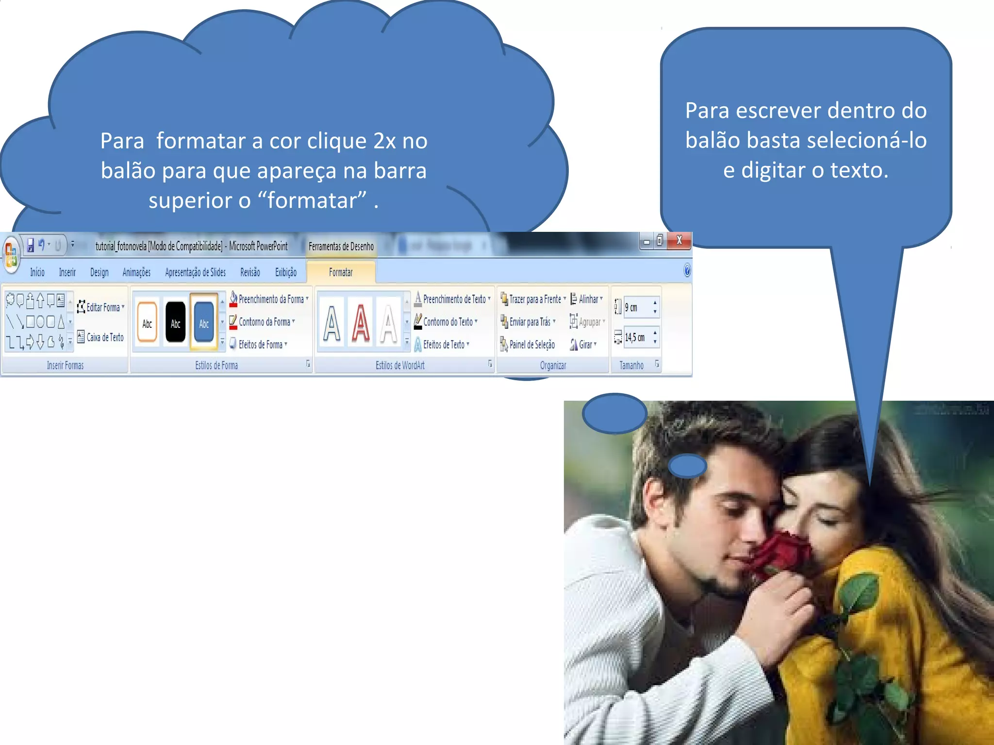 Para escrever dentro do
balão basta selecioná-lo
e digitar o texto.
Para formatar a cor clique 2x no
balão para que apareça na barra
superior o “formatar” .